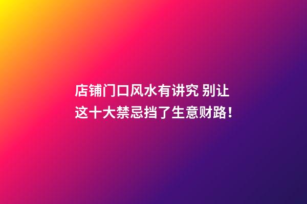 店铺门口风水有讲究 别让这十大禁忌挡了生意财路！